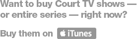 Want to buy Court TV shows - or entire series - right now? Buy them on iTunes